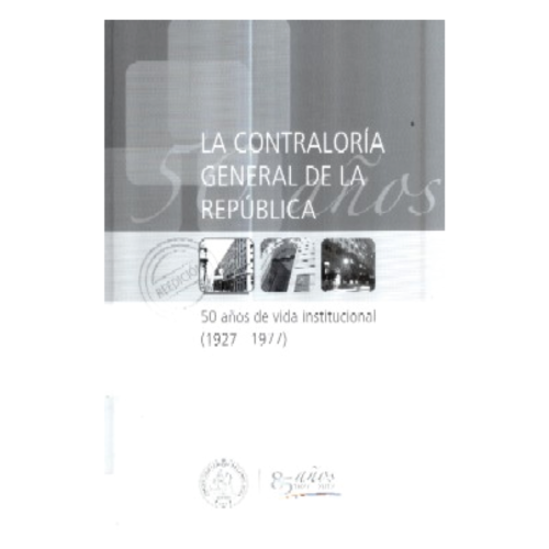 LA CONTRALORÍA GENERAL DE LA REPÚBLICA : 50 AÑOS DE VIDA INSTITUCIONAL (1927 - 2012)