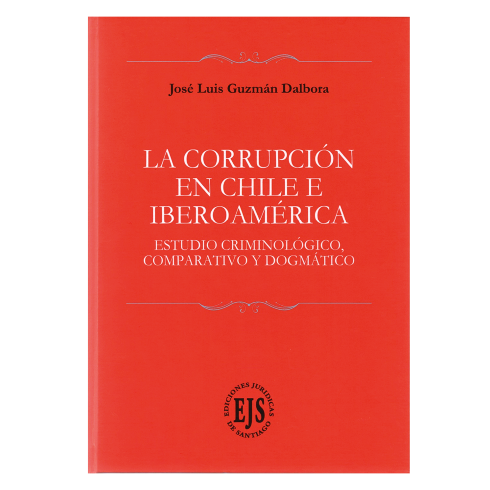 LA CORRUPCIÓN EN CHILE E IBEROAMÉRICA - ESTUDIO CRIMINOLÓGICO, COMPARATIVO Y DOGMÁTICO