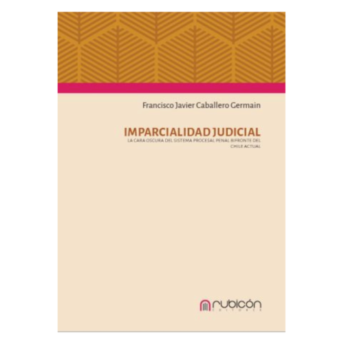 IMPARCIALIDAD JUDICIAL - LA CARA OSCURA DEL SISTEMA PROCESAL PENAL BIFRONTE DEL CHILE ACTUAL