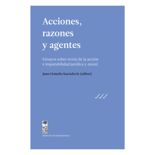 Acciones, razones y agentes. Ensayos sobre teoría de la acción e imputabilidad jurídica y moral