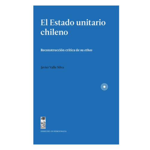 El Estado unitario chileno. Reconstrucción crítica de su ethos