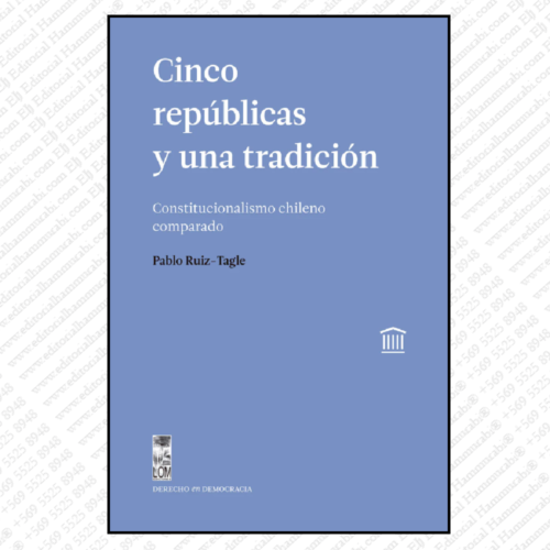 CINCO REPÚBLICAS Y UNA TRADICIÓN. Constitucionalismo chileno comparado