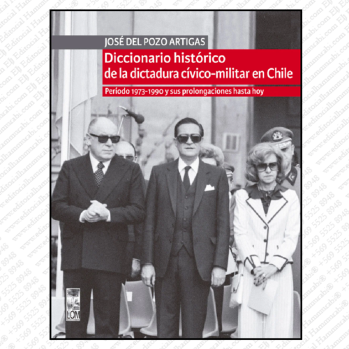 DICCIONARIO HISTÓRICO DE LA DICTADURA CÍVICO-MILITAR EN CHILE. Período 1973-1990 y sus prolongaciones hasta hoy