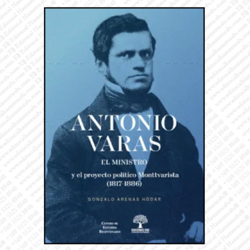 ANTONIO VARA EL MINISTRO y el proyecto político monttvarista (1817-1886)