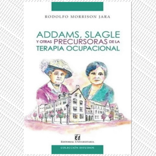 ADDAMS, SLAGLE Y OTRAS PRECURSORAS DELA TERAPIA OCUPACIONAL