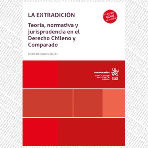 LA EXTRADICIÓN. Teoría, normativa y jurisprudencia en el Derecho Chileno y Comparado